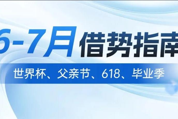 飞翰公司新闻：6-7月借势指南：世界杯、父亲节、618、毕业季，这些营销节点别错过